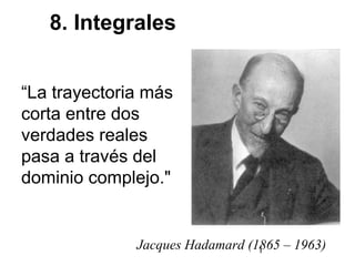 1Jacques Hadamard (1865 – 1963)
8. Integrales
“La trayectoria más
corta entre dos
verdades reales
pasa a través del
dominio complejo."
 