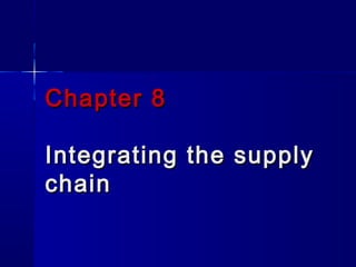 Chapter 8

Integrating the supply
chain
 