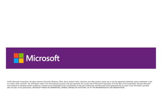 ©2013 Microsoft Corporation. All rights reserved. Microsoft, Windows, Office, Azure, System Center, Dynamics and other product names are or may be registered trademarks and/or trademarks in the
U.S. and/or other countries. The information herein is for informational purposes only and represents the current view of Microsoft Corporation as of the date of this presentation. Because Microsoft
must respond to changing market conditions, it should not be interpreted to be a commitment on the part of Microsoft, and Microsoft cannot guarantee the accuracy of any information provided
after the date of this presentation. MICROSOFT MAKES NO WARRANTIES, EXPRESS, IMPLIED OR STATUTORY, AS TO THE INFORMATION IN THIS PRESENTATION.
 