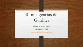 8 Inteligencias de
Gardner
William H. Vegazo Muro
@educador23013
wvegazo@usmpvirtual.edu.pe
 