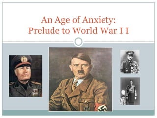 An Age of Anxiety:
Prelude to World War I I
 