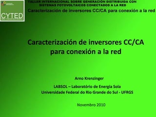 Caracterización de inversores CC/CA para conexión a la red Arno Krenzinger LABSOL – Laboratório de Energia Sola Universidade Federal do Rio Grande do Sul - UFRGS Novembro 2010 