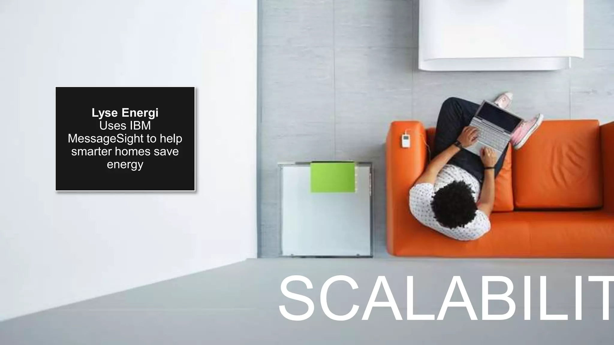 Lyse Energi
Uses IBM
MessageSight to help
smarter homes save
energy
SCALABILIT
 