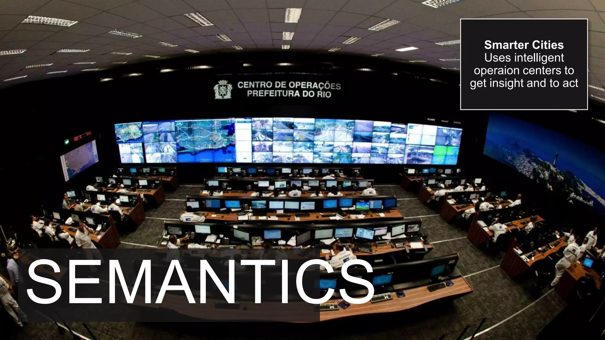 Smarter Cities
Uses intelligent
operaion centers to
get insight and to act
SEMANTICS
 