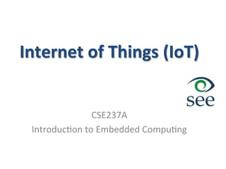 Internet	
  of	
  Things	
  (IoT)	
  
CSE237A	
  	
  
Introduc1on	
  to	
  Embedded	
  Compu1ng	
  
 