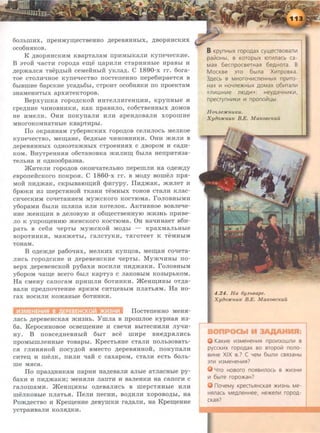 60JiblliHX, np€HMYIIJ,€CTB€HHO ,n;epeB.HHHbiX, ,ll;BOp.HHCKHX
OC06H.HKOB.
K ,n;aop.HHCKHM KaapTaJiaM npHMhiKaJIH KyneqecKHe.
B 3TOH qacTH ropo,n;a e.m,e .u;apHJIH cTapHHHbie HpaBhi H
,n;ep.maJic.H Taep,n;hiH ceMeHHhiH yKJia,n;. C 1890-x rr. 6ora-
Toe CTOJIHqHoe Kyne'leCTBO IIOCTeneHHO rrepe6HpaeTC.H B
6hiBlliHe 6apCKHe yca,n;b6bi, CTpOHT OC06H.HKH IIO IIpO€KT8M
3H8MeHHTbiX apXHTeKTOpOB.
BepxymKa ropo,n;cKoii HHTeJIJIHreHIJ;HH, KpynHhie 11:
cpe,n;HR€ 'IHHOBHRKH, K8K rrpaBRJIO, C06CTBeHHbiX ,ll;OMOB
He RMeJIR. 0HH IIOKynaJIR RJIR apeH,ll;OB8JIR XOpOmHe
MHOrOKOMH8THbie KB8pT11:pbl.
IIo oKpaRHaM ry6epHCKRX ropo,n;oa ceJIRJIOCh MeJIKOe
Kyiie'leCTBO, MeiiJ,aHe, 6e,n;Hbl€ 'IHHOBHRKH. 0HH JKRJIH B
,n;epeB.HHHbiX O,ll;H03T8JKHbiX CTpOeHH.HX C ,ll;BOpOM H C8,ll;R-
KOM. BHyTpeHH.H.H o6cTaHOBKa JKHJIRIIJ, 6hiJia HenpHT.Haa-
TeJihHa H O,ll;H006pa3H8 .
JKRT€JIH ropo,n;oa OKOH'laTeJibHO rrepemJIR Ha o,n;e.m,n;y
eaporreiicKoro noKpo.H. C 1860-x rr. a Mo,n;y aomen np.H-
MOH nH,n;JKaK, cKpbiBaiO.m,R:H qmrypy. IIR,n;.maK, JKRJieT H
6piOKR 11:3 mepCT.HHOH TK8HH TeMHbiX TOHOB CTaJIH KJiaC-
CR'leCKRM CO'tJeTaHR€M MYJKCKOrO KOCTIOM8. roJIOBHbiMR
y6opaMH 6biJIR lliJI.Hna HJIH KOT€JIOK. AKTRBHOe BOBJieqe-
HHe JKeHII1,11:H B ,n;eJIOBYIO H o6.m,eCTBeHHYIO JKI1:3Hb npRBe-
JIO K ynpo.m,eHRIO JKeHCKOrO KOCTIOM8. 0H H8'IRH8€T B6R-
paTh B ce6.H qepTbl MYJKCKOH MO,ll;bl - KpaXM8JibHhie
BOpOTHRKR, M8HJKeThi, raJICTYKH, T.HrOT€eT K TeMHbiM
TOH8M.
B o,n;e.m,n;e pa6otJRX, MeJIKRX Kyn.u;oa, Me.m,aH cotJeTa-
JIRCh ropo,n;cKHe H ,n;epeaeHCKRe qepTbi. My.m'tJRHhi rro-
aepx ,n;epeaeHCKOH py6aXH HOCRJIH IIR,ll;JK8KR. roJIOBHbiM
y6opOM 'tJa.m,e acero 6hiJI K8pTy3 C JI8KOBbiM K03blpbKOM.
Ha cMeHy canoraM npHmJIH 6oTRHKR. JKeHID;RHhi oT,n;a-
aaJIH npe,n;no'tJTeHHe .HpKHM CHT.u;eahiM nnaTb.HM. Ha Ho-
rax HOCRJIH KOJK8Hbl€ 60THHKR.
IIocTeneHHO MeH.H-
nach ,n;epeaeHcKa.H JKR3Hh. Ymna B npomnoe KypHa.H R3-
6a. KepocRHoaoe ocae.m,eHRe 11: caetJR BbiTeCHRJIR JIYtJR-
HY. B rroace,n;HeBHhiH 6biT ace m11:pe BHe,n;p.HJIRCh
rrpoMhimJieHHbie Toaaphi. KpecTb.HHe CTaJIR IIOJih30BaTh-
c.H rJIHH.HHOH nocy,n;OH BMeCTO ,n;epeB.HHHOH, IIOKYII8JIH
CHTeD; H llieJIK, IIHJIR 'l8H C caxapOM, CTaJIH eCTb 60Jib-
me M.Hca.
IIo npaa,n;HRKaM napHH Ha,n;eaaJIR aJibie aTJiaCHhie py-
6axH 11: IIH,ll;JK8KH; MeH.HJIH JlaiiTR 11: BaJieHKR Ha C8IIOrR C
ranomaMR. JKeHIIJ,RHhi o,n;eaaJIHCh a mepcT.HHble RJIR
meJIKOBble IIJI8Tb.H. IIeJIR rreCHR, BO,ll;RJIR xopOBO,ll;bi, Ha
Po.m,n;ecTBO H Kpe.m,eHHe ,n;eaymKR ra,n;aJIR, Ha Kpe.m,eHHe
ycTp8HBaJIH KOJI.H,ll;KR.
8 KpynHbiX ropo,D,ax cyU.teCTsosanl-1
paiiiOHbl, B KOTOpbiX IOTI-1JlaCb Ca-
MaR 6ecnpocserHaR 6eAHOTa. B
MocKse 3TO 6blna X1-1rposKa .
3,D,€Cb B MHOfOYI-1CJ1€HHbiX npi-1TO-
HaX 1-1 HOYJ1€>KHbiX ,ll,OMaX 061-1TaJ11-1
«J11-1WHI-1€ JliO,ll,l-1»: H€y,D,aYHI-1KI-1,
npecrynHI-1KI-1 1-1 nponoiilubl.
H O'lJLe:JICnuKu.
XyiJo:JICnuK B.E. MaKoacKuu
4 .2 4. Ha 6yJLbeape.
XyiJo:J~CnuK B.E. MaKoecKuil.
KaKI-1€ I-13M€H€HI-1R np01-130WJ11-1 s
pyccKI-1X ropo,D,ax so sropoiil nono-
BI-1He XIX s.? C YeM 6b1Jll-1 csR3aHbl
3TI-1 I-13M€H€HI-1R?
YTO HOBOfO nORBI-1J10Cb B >KI-13HI-1
1-1 6bne ropo>KaH?
noYeMy Kp€CTbRHCKaR >KI-13Hb M€-
HRJlaCb M€AJ1€HH€€, H€>K€Jll-1 rOpO,D,-
CKaR?
 