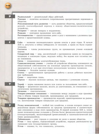 Pa,IJ;HKaJILHLIH - peiiiHTeJihHhlH o6paa ,IJ;e:iicTBHH.
PeaK~SI - nOJIHTHKa aKTHBHoro conpoTHBJieHHSI nporpeccHBHhlM nepeMeHaM B
o6~ecTse.
PeBOJilO~HOHHhiH rryTh paaBHTHSI - nyTh pa3BHTHSI o6~eCTBa, npe,IJ;nOJiararo~~d1:
pe3KHH, CK8'tJK006pa3HhlH nepexo.n; K HOBOMY o6~eCTBeHHO-ITOJIHTH'tJeCKOMy
ycTpOHCTBY.
PecKpHnT - nHChMO MOHapxa K no.n;,IJ;auHoMy.
Pe~H,IJ;HB - nosTopHoe npoSIBJieu.ae "tJero-Jin6o.
PocTOB~ecTBO - npe,li;OCTaBJieu.ae ,Z~;euer B .n;oJir c sanMauneM c .n;omKHHKa npo-
u.euToB c npe,~J;ocTaBJieHuo:ii cyMMhl.
CeiiM - uaasaune aaKouo.n;aTeJihHoro opraua BJiaCTH B pa,IJ;e CTpau. B Ha'<laJie
XIX B • .n;enyTaThl B ceiiMhl na6npaJIHCh OT cocJIOBHH, a npasa nx 6biJIH orpaun-
'<leHHhlMH.
CeKTaBTLI - '<~JieHhl peJinrnoaHhlX rpynn, ue npnaHaiO~Hx Y"tJeHne ocuosuo:ii
II,epKBH.
CenapaTHLIH MHp - MHp, aaKJIIO'!eHHhlH c npoTHBHHKOM o.n;HHM na rocy,Z~;apcTB,
BXO,ll;Si~HX B KOaJIHII,HIO CTpaH, Be.n;yiii,HX BOHHy, 6ea Be)J;OMa HJIH COrJiaCHSI CBO-
HX COI03HHKOB.
CuTe~ - noKpaiiieHHas:I XJIOII'tJaTo6yMamuas:I TK8Hh.
Co~HaJIHCTH'IeCKHe yqeBHH - yqeHHSi o6 ycTpoii:cTBe o6~ecTBa, ocuosauuoro ua
06~eCTBeHHOH C06CTBeHHOCTH Ha OCHOBHhle cpe,IJ;CTB8 npOH3BO,ll;CTBa (3eMJIIO,
npe.n;npHSiTHSi H T ..n;.) npH OTCYTCTBHH 3KCITJIY8T8II,HH '<leJIOBeKa '<leJIOBeKOM.
CTauu~a - 60JihiiiOe Kaaaqhe ceJieune.
CTa'IKa - oprauHaosauuoe npeKpa~eune pa60Thl c u.eJihiO .n;o6HThCSI swnoJiue-
HHH Tpe60B8HHH.
CyKuo - IIIepcTSIHas:I TKaHh.
CropTYK - sepxHSISI MymcKas:I O,l.l;em,ll;a, THn nn,Z~;maKa c ,ll;JIHHHhlMH noJiaMH.
Tapul}l - uopMa B3HM8HHSI HaJiora HJIH nJiaThl aa noJih30BaHHe 'tleM-JIH6o.
Teppop - cpnan"tJecKoe uacHJIHe, snJIOTh .n;o YHH''iTOmeHHSI, no OTHOIIIeHHIO K no-
JIHTH'tleCKHM npOTHBHHKaM.
THcueuue - KHHroneqaTaune.
TOB8pHO-,IJ;eHe3CHhle OTHOIDeHHR - OTHOIIIeHHSi Mem.n;y JIIO,ll;hMH B XO)J;e npOH3BO,li;-
CTB8 H 06MeHa TOBapOB (H3)1;eJIHH, npOH3BO,ll;HMhlX ,IJ;JISi npO,ll;a>KH).
ToBapuoe npoH3BO,I.l;CTBO - nponaso,ZJ;CTBO na.n;eJIHH, opneuTnposauuoe ua pwHOK,
T .e. H3rOTOBJieHHe TOBapOB CITeii,HaJihHO )J;JISI npO,ZJ;8>KH.
YKJia,IJ; 3KOBOMH'IeCKHH - OC06hlH THIT X03SiHCTBa, B OCHOBe KOTOporo Jie>KaT on-
pe,ZJ;eJieHHas:I <})OpMa C06CTBeHHOCTH Ha Cpe,ZJ;CTBa npOH3BO,li;CTB8 H COOTBeTCTBYJO-
III,He OTHOIIIeHHH B xo,ZJ;e 3Toro nponaso.n;cTsa. B nepso:ii noJIOBHHe XIX B. ocHoB-
HhiMH 3KOHOMH""ieCKHMH yKJia,li;8MH B PoccHH 6wJIH: cpeo,ZJ;aJihHO-KpenocTHH'<IecKHii
(rOCITO,ll;CTBYIO~HH), MeJIKOTOB8pHbiH (peMeCJieHHbiH) H K8llHT8JIHCTHqecKHH (aK-
THBHO pa3BHB8BIIIHHCSi).
Yp6auHaa~HSI - poeT ropo,ZJ;OB H ycHJieuue HX poJIH B mHaHH o6~ecTsa.
YcTaB - CBOA npasHJI, onpe,ZJ;eJISilO~Hii ycTpoii:cTBO, nops:I,ZJ;OK .n;eRTeJihHOCTH op-
raHH3aii,HH HJIH rocy,ZJ;apcTseuuoro opraua.
Y CTOH - OCHOBhi; TO, '<ITO CJIO>KHJIOCh, YCTOSiJIOCb.
 