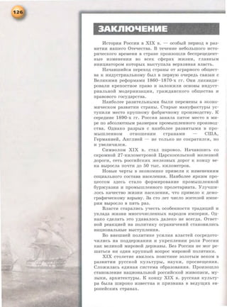 3AKniOIIEHHE
HcTop:xur PoccHH B XIX B. - oco6hiH nep.ao,u; B pa3-
BHTHH Hamero 0Tel.leCTBa. B Tel.leHHe He60JihillOrO HCTO-
pHl.leCKOrO BpeMeHH B CTpaHe npOH30illJIH 6ecnpen;e,u;eHT-
Hhie H3MeHeHHSI BO BCeX ccpepax jKlf3HH, rJiaBHhiM
HHHD;HaTOpOM KOTOphiX BhiCTynaJia sepXOBHaSI BJiaCTh.
Hal.laBmHHCSI nepexo,u; cTpaHhi oT arpapHoro o6ID;eCT-
sa K HH,D;YCTpHaJihHOMy 6hiJI B nepByiO Ol.lepe,D;h CBR3aH C
BeJIHKHMH pecpopMaMH 1860- 1870-x rr. 0HH JIHKBH,D;H-
posaJIH KpenOCTHOe npaBO H 3aJIOmHJIH OCHOBhi HH,li;YCT-
pHaJibHOH MO,D;epHH3aD;HH, rpam,u;aHCKOrO 06ID;eCTBa H
npasosoro rocy,u;apcTBa.
HaH6oJiee pa3HTeJihHhiMH 6hiJIH nepeMeHhi B 3KOHo-
MHqecKoM pa3BHTHH cTpaHhi. CTaphie MaHycpaKTYPhi yc-
TYIIHJIH MeCTO KpynHOMY cpa6pHl.IHOMY npOH3BO,li;CTBY. K
cepe,D;HHe 1890-x rr. POCCHSI 3aHRJia IIHTOe MeCTO B MH-
pe ITO a6COJIIOTHhiM pa3MepaM npOMhlillJieHHOrO npOH3BO,D;-
CTBa. O,u;HaKo pa3phiB c HaH6oJiee pa3BHThiMH B npo-
MhlmJieHHOM OTHomeHHH CTpaHaMH CiliA,
repMaHHeH, AHrJIHeH - He TOJihKO He COKpaTHJICH, HO
H yBeJIHl.IHJICH.
CHMBOJIOM XIX B. cTaJI naposo3. Hal.laBmHCh co
cKpOMHOH 27 -KHJIOMeTposoH: I(apcKoceJihCKOH :meJie3HOH
,li;OpOrH, CeTh pOCCHHCKHX meJie3HhiX ,u;opor K KOHD;Y se-
Ra Bh!pOCJia IIOl.ITH ,li;O 50 ThiC. KHJIOMeTpOB .
HOBbie qepThi B 3KOHOMHKe npHBeJin K H3MeHeHHRM
con;naJihHOro cocTaBa HaceJieHHR. HaH6oJiee RPKHM npo-
u;eccoM 3,D;eCh CTaJIO cpopMHpOBaHHe npOMhlillJieHHOH
6ypmya3HH H npOMhlmJieHHoro npoJieTapnaTa. YJiy"'IIIIH-
JIOCh Ka"tJ:eCTBO mH3HH HaCeJieHHSI, "'TO npHBeJIO K ,D;eMO-
rpacpnqeCKOMY B3phiBY. 3a CTO JieT "'IHCJIO :>RHTeJieH HMIIe-
pHH BhlpOCJIO B IISITh pa3.
BJiacTH cTapaJIHCh y-qecTh oco6eHHOCTH Tpa,u;nn;nH: n
yKJia,u;a mn3HH MHOrOl.IHCJieHHhiX Hapo,u;os HMnep.a.a. O,u;-
HaKo c,u;eJiaTh 3TO y,u;asaJIOCh ,u;aJieKo He scer,u;a. 0TBeT-
HOH peaKn;.aeH: Ha IIOJIHTHKY orpaHn"'leHHH cTaHOBHJIHCh
H~HOHaJihHhie BhiCTynJieHHH.
Bo BHeiiiHeH: noJIHTHKe ycnJIHR BJiacTeH cocpe,u;oTo-
"'IHJIHCh Ha no,u;,u;epmaHHH H yKpenJieHHH poJin Poccnn
KaK seJIHKOH MnposoH: ,u;epmaBhi. Be3 PoccnH He Mor pe-
IIIaThCSI HH o,u;HH KpynHhiH sonpoc MHposoH: IIOJIHTHKH.
XIX cToJieTHe SIBHJIOCh noHcTHHe 30JIOThiM seKoM B
pa3BHTHH pyccKoH: KYJihTYPhi, HayKH, npocBeiD;eHHSI.
CJiomHJiach e,u;HHaH cncTeMa o6pa3oBaHHR. IlpoH30IIIJIO
CTaHOBJieHHe HaD;HOHaJihHOH pOCCHHCKOH mHBOIIHCH, My-
3hiKH, apxHTeKTyphi. K KOHD;Y XIX B. pyccKaR KYJihTy-
pa 6hiJia IIIHPOKO H3BeCTHa H npH3HaHa B Be,D;yiD;HX eB-
poneHCKHX CTpaHaX.
 