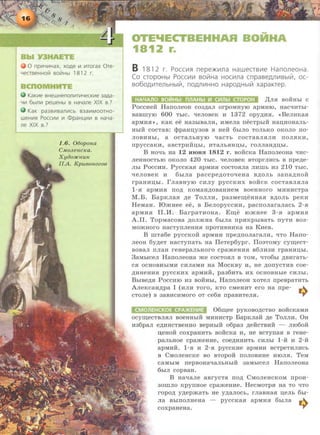 0 np111'-1111Hax, XOAe 111 111rorax Ore-
LfeCTBeHHO~ BO~Hbl 181 2 r.
KaKII1e BHewHenonii1T111LfeCKII1e 3aAa-
Lfll1 6blnll1 peweHbl B HaYane XIX B.?
KaK pa3BII1Banii1Cb B3aii1MOOTHO-
weHII1fl Pocc111111 111 CDpaHLJ,II1111 B Ha'-!a-
ne XIX B.?
1.6. 06opona
C.lltOJLencKa.
Xy80JICHU1C
IIA. Kpueonozoe
OTE'IECTBE HAR BOHHA
1812 r.
B 18 12 r. PocCV1fl nepe>t<111na HaweCTBV1e HanoneoHa.
Co CTOpOHbl POCCV1V1 BOii!Ha HOCV1na cnpaBe,l],nV1Bblill, OC-
B060,lJ,V1TenbHblill, no,lJ,nV1HHO HapO,lJ,Hblill xapaKTep.
,I(JIH BORHbl c
PoccHeR HanoneoH co3.n;an orpoMHYIO apMHIO, HacTIHThl-
sasiiiyiO 6 00 TbiC. TieJIOBeK H 1372 opy.n;H.H. <<BeJIHK8.H
apMiii.H>>, K8K ee H83hiB8JIH, HMeJia necTpbiR H8D;JiiOH8Jib-
HbiR COCTaB: cppaHI::J;y30B B HeR 6hiJIO TOJibKO OKOJIO no-
JIOBHHbi, a OCT8JibHYIO qaCTb COCT8BJI.HJIH TIOJI.HKJii,
npycCaKH, 8BCTpHRI1;bi, HT8JibSIHI1;bi, I'OJIJI8H,li;I:J;bl.
B HOTib Ha 12 HIOHH 1812 r . BORCKa HanoneoHa TIHc-
JieHHOCTbiO OKOJIO 420 TbiC. qeJIOBeK BTOpi'JII1Cb B npe.n;e-
Jlbl PoccHH. PyccKa.H apMH.H cocTO.HJia JIRIIIh H3 210 ThiC.
qeJioBeK H 6hlJia paccpe.n;oToqeHa s.n;onh 3ana.n;HoR
rpaHHI:J;bi. f JI8BHYIO CHJIY pyCCKHX BORCK COCT8BJI.HJI8
l -SI apMHSI TIO,ll; KOM8H,li,OB8HHeM BOeHHOI'O MHHHCTpa
M .B. BapKJiaH .n;e TonnH, pa3Me~eHHaH s,rr,onh peKH
HeMaH . lOJKHee ee, B BenopyCCHH, pacnoJiaraJiaCb 2-.H
apMH.H II.IL BarpaTHOHa. EII:J;e romHee 3-.H apMH.H
A .II. TopMacosa .n;oJIJKHa 6biJia npHKpbiBaTh nyTH B03-
MOJKHoro HacTynneHH.H npoTRBHRKa Ha KHeB.
B rnTa6e pyccKOR apMHH npe.n;nonaraJIH, qTo Hano-
JieOH 6y.n;eT HacTynaTb Ha IleTep6ypr. IIonoMy cy~ecT­
sosaJI nnaH reHepaJibHoro cpameHJii.H s6JIH3H rpaHHI:J;bi .
3aMbiCeJI HanOJieOHa JKe COCTO.HJI B TOM, TIT06bi ,ll,BHI'8Tb-
C.H OCHOBHbiMI1 CHJI8MH Ha MOCKBY H, He ,li;OllYCTHB COe-
.z:t:HHeHHSI pyCCKHX apMHR, pa36HTb l1X OCHOBHble CHJibi.
BI>IBe,rr,H Pocc.HIO H3 BORHhi, HanoneoH xoTeJI npespaTHTh
AneKcaH.n;pa I (HJIH Taro, KTO cMeHHT ero Ha npe- .,.
CTOJie) B 38BHCI1MOI'O OT ce6.H npaBHTeJI.H. ...,.
06II:J;ee pyKoso.n;cTBO soRcKaMR
ocyii:J;eCTBJI.HJI soeHHhiR MRHHCTP BapKJiaR ,rr,e ToJIJIH. OH
Jii36paJI e,n;HHCTBeHHO BepHbiH o6pa3 p,eRCTBHH - JII060R
:u;eHOR COXp8HHTb BORCKa H, He BCTYIT8H B reHe-
paJibHOe cpameHHe, coe.n;HHHTb CHJibi 1-R H 2-R
apMHR. 1 -.H H 2-.H pyCCKRe apMHH BCTpeTI1JII1Cb
a CMoJieHCKe so BTOPOR rrOJIOBHHe HIOJI.H. TeM
caMhiM nepsoHaTiaJibHbiR 3aMbiCeJI HanoneoHa
6hiJI copsaH.
B HaTiaJie asrycTa no,rr, CMOJieHCKOM npoH-
30IIIJIO KpynHoe cpameHRe . HecMoTpH Ha TO 'LITO
ropo,rr, y,rr,epmaTh He y,rr,anocb, rnasHa.H n;enb 6hi-
na BbiiTOJIHeHa - pyccKa.H apMH.H 6hlna w,.
coxpaHeHa. .._,.
 