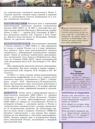 Jlbl OTpHU,aTeJibHO OU,eHHBaJIH ,ZJ;eSITeJibHOCTb fieTpa I.
rnaBHOH 3a,ZJ;a'leH, CTOSIIII,eH nepe,ZJ; CTpaHOH B cepe,ZJ;HHe
XIX B., CJiaBSIHO$HJibl C'HITaJIH B03Bpaiii,eHHe ee B eTa-
poe, CaM06biTHOe COCTOSIHHe.
KPY>KK~ 1820- 1830-x rr. BoJibnryiO ponh B 3apo.m,ZJ;eHHH
peBOJIIOU,HOHHOH H,ZJ;eOJIOI'HH CblrpaJIH CTy,ll;eH'IeCKHe
Kpy.mKH 1820- 1830-x rr. B 1827 r. BJiaCTSIMH 6hiJI pac-
KpbiT KpymoK 6paTheB KpHTCKHX B MocKOBCKOM yHHBep-
CHTeTe, B 1831 r . - KpymoK H.n. CYHrypOBa. B 1834 r.
6biJI pa3rpoMJieH KPY>KOK AH. repu,ena H H.fl. Ozape-
ea. KpymKH 6biJIH pacKphlTbi BO BJIMHMHpe, He.m11ue,
KypcKe, Ha ypanbCKHX 3aBO,ZJ;ax.
PEBOlliOU~OHHOE AB~)KEHII1E PeBoJIIOIJ.HOHHoe ,ll;BH»<eHHe
B PoccHH B03HHKJIO B 1840- 1850-e rr. Ouo 3apO,ll;HJIOCb
ue TOJihKO B u,eHTpe PoccHn, HO n B pSI)l;e uau,HOHaJib-
HbiX paHOHOB. 3,ZJ;eCb H,ll;eH peBOJIIOU,HOHHOI'O npoTeCTa
COe)l;HHHJIHCb C Tpe60BaHHSIMH HaU,HOHaJibHOI'O OCB060>K-
,ZJ;eHHSI. O,ZJ;uo:H H3 Han6oJiee BJlliSITeJihHhlX peBOJIIOU.HOH-
HhiX opraHH3au,H:H cTaJio KupuJIJLO-M erpoaueecx:oe o6~e­
cmeo ua YKpaBHe (1846- 1847). Cpe,ZJ;H pyKOBO,ZJ;HTeJie:H
3TOH opraHH3aD;HH 6hlJIH H.H. KocmoM.apo6 H T.r. mee-
<tenx:o.
illJIO O$OpMJieHHe H,ZJ;eOJIOI'HH pyCCKOI'O peBOJIIOU,HOH-
HOI'O ,ZJ;BH.meHHSI. Ouo 6hlJIO CBSI3aHo B rrepByiO O'lepe,ll;h c
,ZJ;eSITeJibHOCTbiO A.M. repu,eHa, H.n. OrapeBa H B.r. Be-
JLUiiCICOZO.
B 1840-e rr. 6biJIH C03,ll;aHbl rrepBbie peBOJIIOU.HOHHbie
opraHH3au,HH co~HanucTos. K nx 'IHCJIY npe.m,ZJ;e Bcero
OTHOCHTCSI 06III,eCTBO, CJIOJKHBmeeCSI B 1845 1'. B fieTep-
6ypre BOKpyr M.B. Bymawe8u'l.a-flempaw.e8cx:ozo.
3,ZJ;eCb BbiCKa3biBaJIHCb H)l;eH llO,ll;I'OTOBKH peBOJIIOU,HH B
PoccHB. KpymoK 6hm pa3rpoMJieH, a 21 'leJioBeK npnroBo-
peu K CMepTHOH Ka3HH, 3aMeHeHHOH KaTopro:H H CCbiJIKOH.
n.SI. 4AA.O.AE Oco6oe MecTo B o6III,eCTBeuuo:H MhlCJIH 11
06III,eCTBeHHOM ,li;BH>KeHHH 1830- 1850-x 1'1'. 3aHHMaJI
rry6JIHU,HCT H MbiCJIHTeJib IIemp .fiIC08JL€8U'l t[aa{}ae8
(1794- 1856). B CBOHX "<I>HJIOCO$H'IeCKHX llHCbMax•
(1829- 1831) OH roBopHJI o6 "OTJIY'IeHHOCTH• PoccHH oT
BceMnpuo:H HCTOpHn, o "AYXOBHOM 3acToe• B PoccHH H
"Haii,HOHaJibHOM CaMO,li;OBOJibCTBe•, KOTOphle npenSITCTBy-
IOT ee HCTOpH'IeCKOMY pa3BHTHIO. 3a ny6JIHKaD;HIO nep-
BOI'O H3 CBOHX IIHCeM B .mypHaJie tTeJieCKOII* (1836) ero
06'bSIBHJIH CyMaCme,ZJ;mHM, a CaM >KypHaJI 6hlJI 3aKpbiT.
OTBe'laSI ua 3TH o6BHHeHHSI B •AnoJiornH CYMacme,ll;mero•
(1837), "tJaa,ll;aeB Bbipa3IDI Bepy B HCTOpH'leCKY£0 6y,ll;YIII,-
HOCTb 06HOBJieHHOH POCCHH, BKJIIO'IeHHOH B 3alla,ll;HbiH
XpHCTHaHCKHH MHp.
6 yAYI.l..111e pesoni01..(1110Hepb1 repl..(eH
111 Orapes no3HaKOMV1nV1Cb s 1825 r.
Cll1nbHOe sneo;arneHV1e Ha HV1X OKa-
3ano V13BeCTIIIe 0 BOCCTaHV1111 Ae-
Ka6p111CTOB. Bo speMR OAHOC1 1113
nporynoK Ha Bopo6beBbiX ropax s
MOCKBe OHV1 Aaflil1 KflfiTBY npOAOJl-
>KV1Tb Aeno AeKa6p111cros.
actAaeB
neTp SIKosneBM't
1794-1856
PyccK1!1i1 Ql111110cocp 111 ny611111UvtCT.
Yo;aCTHII1K Oreo;easeHHOi:i soliiHbl
181 2 r. C 1821 r. B oraasKe. Bcry-
nllln B AeKa6p1!1CTCKOe 06~eCTBO, HO
aKT1!1BHoro yo;aCTII1R B ero pa6ore He
np111HII1MaJ1. .D.pyr A c. nywKII1Ha.
KaKyiO l..(enb npecneAosano npa-
BV1TenbCTBO H111KonaR I, BbiABV1raR
TeOpV110 OqJV1l..(V1anbHOC1 HapOAHOCTII1?
KaKOBO ee 3HaYeHII1e?
Yro 061.l..ero so B3rnRAax 3anaA-
HV1KOB 111 cnaBRHOcp111nOB 111 B YeM
pa3ni11YV1R?
KaK Bbl Mo>Kere onpeAeflii1Tb Mec-
ro s o61.l..eCTseHHOM AB111>KeHII1111
1830-1850-x rr n .Sl YaaAaesa? K
KaKoMy narep10 Bbl MO>Kere era or-
HeCTIII?
 
