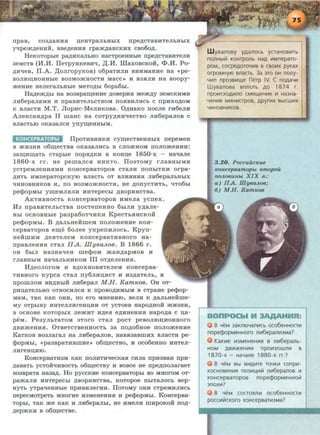 npaB, C03.D;RHHSI D;eHTpRJihHhiX npe.D;CTRBHTeJihHhiX
~pejK,D;eHHH, BBe,D;eHHSI rpajf()I;RHCRHX CB060.D;.
HeROTOphle pa.D;HRRJILHO HacTpoeHHhle npe.D;CTaBHTeJIH
aeMCTB (H.H. lleTpyHReBHli, )l;.H. illaxoacRoii, <l».H. Po-
.D;Hllea, ll.A. )l;oJirOpyROB) o6paTHJIH BHHMRHHe HR «pe-
BOJIIOD;HOHHhle B03M0jf(HOCTH MRCC ~ H B3SIJIH HR BOOpy-
jf(eHHe HeneraJILHhle MeTO.D;hl 6opL6hl.
Ha.D;ejK)l;hi Ha B03Bpa.IIJ;eHHe .D;OBepHSI Mejf()I;Y 3eMCRHMH
JIH6epaJIRMH H npaBHTeJihCTBOM nOSIBHJIHCh C npHXO.D;OM
R BJIRCTH M.T. JlopHc-MeJIHROBa. 0.D;HRRO nocne rH6eJIH
AneRCRH.D;pa II maHc Ha COTPY.D;HH"tleCTBO JIH6epaJioB c
BJIRCTh10 ORR3RJICSI ynym;eHHhiM.
KOHCEPBATOPbl flpOTHBHHKH cy~eCTBeHHhiX nepeMeH
B jf(H3HH o6~eCTBR ORR3aJIHCh B CJIOjKHOM nOJIOjf(eHHH:
3R~H~RTh CTRphle nopSI.D;RH B ROHD;e 1850-x - HRtJaJie
1860-x rr. He pemaJICSI HHRTO. ll03TOMY rJIRBHhiMH
yCTpeMJieHHSIMH ROHCepBRTOpOB CTRJIH nonhiTRH orpa-
.D;HTh HMnepaTOpCRYIO BJIRCTh OT BJIHSIHHSI JIH6epaJihHhiX
'IHHOBHHROB H, no B03M0jKHOCTH, He .D;OnyCTHTh, 'IT06hl
pe$OpMhl y~eMJISIJIH HHTepeChl .D;BOpSIHCTBR.
ARTHBHOCTh ROHCepBRTOpOB HMeJia ycnex .
Ha npaBHTeJILCTBa nocTeneHHO 6hiJIH y,D;aJie-
Hhl ocHOBHhle paapa6oT1IHRH KpecTLSIHCROH
pe«PopMhl. B .D;RJILHeiimeM noJiojf(eHHe ROH-
cepaaTopoa e~e 6onee yRpenHJIOCL. Kpyn-
HeiimHM ,D;eSITeJieM ROHCepBRTHBHOrO HR-
npaBJieHHSI CTRJI IIA. lliyeaJLoe. B 1 866 r.
OH 6biJI HR3HRtleH me$OM jKRH.D;RpMOB H
rJiaBHhiM HaliRJILHHROM III OT.D;eJieHHSI.
H.D;eonoroM H B.D;OXHOBHTeJieM ROHcepaa-
THBHOrO Rypca CTRJI ny6JIHD;HCT H H3.D;RTeJih, B
npomJIOM BH.D;HhiH JIH6epaJI MH. KamKOB. OH oT-
pHD;aTeJILHO OTHOCHJICSI R npOBO.D;HMhiM B CTpaHe pe$op-
MRM, TaR RRR OHH, no ero MHeHH10, BeJIH R .D;aJihHeHme-
MY OTphiBY HHTeJIJIHreHD;HH OT yCTOeB HRPO.D;HOH jf(lf3HH,
B OCHOBe ROTOphiX JiejKHT H.D;eSI e,D;HHeHHSI HRpO.D;R C o;a-
peM. PeayJILTRTOM 3Toro cTaJI poeT peaoJIIOII,HOHHoro
.D;BHjf(eHHSI. 0TBeTCTBeHHOCTh 3R nO.D;06HOe nOJIOjKeHHe
KaTROB B03Jiaran Ha JIH6epMoa, HRBSI3aBmHx anacTH pe-
cpopMhl, «pR3BpaTHBWHe~ o6~eCTBO, H OC06eHHO HHTeJI-
JIHreHD;H10.
KoHcepBaTH3M RaR noJIHTHllecRaa cHna npH3BaH npH-
.D;aBRTL yCTOH'IHBOCTh o6~eCTBY H BOBCe He npe~nonaraeT
B03BpaTa HR3a,D;. Ho pyCCRHe ROHCepBaTOphl BO MHOroM OT-
pajf(aJIH HHTepeChl .D;BOpSIHCTBR, ROTOpOe nhiTaJIOCh Bep-
HYTh yTpatJeHHhle npHBHJierHH. llOTOMY OHH CTpeMHJIHCh
nepecMoTpeTL MHOrHe H3MeHeHHSI H pe$opMhl. KoHcepBa-
TOphl, TaR jf(e RaR H JIH6epaJihl, He HMeJIH WHpOROH no,D;-
,D;epjf(RH B 06~eCTBe.
nOllHbllil KOHTpOllb HaA IIIMnepaTO-
pOM, COCpeAOTOYIIIB B CBOIIIX pyKaX
OrpOMHYIO BJlaGb. 3a 3TO OH nony-
YIIIll np03BIIIlle nerp IV. c nOAaYIII
Wyaanoaa annorb AO 1874 r .
npOIIICXOAIIITlO CMelleHIIIe Ill Ha3Ha-
YeHIIIe MIIIHIIIapoa, APYfiiiX BbiCWIIIX
YIIIHOBHIIIKOB.
3 .20. Poccuuc~eue
~eoHcepBamopbt Bmopou
no.ll06UHbt X I X 6.:
a ) IIA Wy6aA06;
6 ) M .H. KamK06
B YeM 3aKJ110Yanlllcb oco6eHHOGIII
nope¢opMeHHoro nlll6epaniii3Ma?
KaKIIIe 1113MeHeHIIIR B l11116epanb-
HOM ABIII~eHIIIIII np011130Wlllll B
1870-x - HaYane 1880-x rr.?
8 YeM Bbl BIIIAIIITe TOYKIII conpiii-
KOCHOBeHIIIR n03111~1111i1 111116epa110B Ill
KOHcepsaropoB nope¢opMeHHoli1
3nOXIII?
8 YeM COGORTllll OC06eHHOGIII
pOCCIII!iiCKOfO KOHCepBaTI!I3Ma?
 
