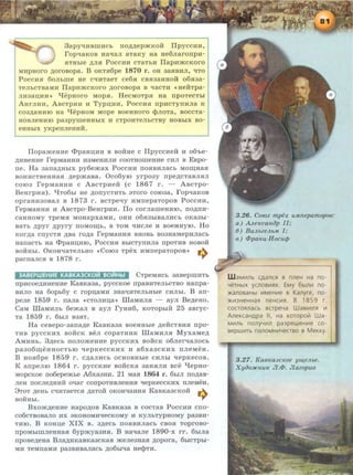 3apy'IHBIDHCh no~~epmKOR ITpyccHH,
rop'IaKOB H8'!8R aTaKy H8 He6naronpH-
SITHbie ~RSI PoccHH cTaTbH ITapHmcKoro
MHpHoro ~oroaopa. B OKTSI6pe 1870 r. OH 3aSIBHR, 'ITO
PoccHSI 6onhme He C'IHTaeT ce6SI CBSI3aHHOH o6SI3a-
TenhCTBaMH ITapHmcKoro ~oroaopa B 'IaCTH «HeRTpa-
RH3aiJ,HH>> l!epHoro MopSI. HecMoTpSI Ha npoTeCThi
AHrRHH, ABcTpHH H TypiJ,HH, PoccHSI npHCTynHna K
C03~8HHIO Ha l!epHOM MOpe BOeHHOI'O cpROTa, BOCCTa-
HOBReHHIO pa3pymeHHbi X H CTpOHTeRbCTBY HOBbiX BO-
eHHbiX yKpenneHHH.
ITopameHHe ct>paHIJ,HH a aoifHe c ITpyccHeif H o6'he-
~HHeHHe repMaHHH H3MeHHRH COOTHOilleHHe CHJl B Eapo-
ne. Ha 3ana~Hhlx py6emax PoccHH noSIBHnach MO~HaSI
BOHHCTBeHHaSI ~epmaaa. Oco6yiO yrpo3y npe~cTaBnSIR
COI03 repMaHHH C ABCTpHeR (c 1867 r. - ABCTpO-
BeHrpHSI). qT06bi He ~onyCTHTb 3TOI'O COI03a, rop'IaKOB
opraHH30Ban B 1873 r. BCTpeqy HMnepaTopoB PoccHH,
repMaHHH H AacTpo-BeHrpHH. ITo cornameHHIO, no~rrH­
caHHOMY TpeMSI MOHapxaMH, OHH 06SI3biB8RHCb OK83bi-
B8Tb ~pyr ~pyry IIOMO~b, B TOM 'IHCRe H BOeHHyiO. Ho
KOI'~a CIIYCTSI ~Ba I'O~a repM8HHSI BHOBb B03H8MepHR8Cb
HanacTb Ha ct>paHIJ,HIO, PoccHSI BhiCTyrrHna rrpoTHB HOBOH
BORHhi. 0KOH'IaTenhHo <<Coi03 Tpex HMnepaTopoB>> .,...
pacnancSI B 1878 r. ...,.
3ABEPWEH~E KABKA3CKO~ BO~Hbl CTpeMSICh 3aBepmHTh
npHcoe~HHeHHe KaaKa3a, pyccKoe npaBHTeRbCTBO Harrpa-
BHRO Ha 6opL6y c ropiJ,aMH 3Ha'IHTenhHhie CHRhl. B an-
pene 1859 r. rrana <<CTORHIJ,a>> lllaMHRSI - ayn Be~eHo.
CaM lllaMHRb 6eman B ayn ryHH6, KOTOpbiR 25 aaryc-
T8 1859 r. 6biR B3SIT.
Ha ceBepo-3ana~e KaaKa3a aoeHHbie ~eifCTBHSI npo-
THB pyccKHx BORCK Ben copaTHHK lllaMHRSI MyxaMe~
AMHHh. 3~ecb rronomeHHe pyccKHX BORCK o6nerqanocb
pa306~eHHOCTblO qepKeCCKHX H a6xa3CKHX IIReMeH.
B HOSI6pe 1859 r. C~8RHCb OCHOBHbie CHJihl qepKeCOB.
K arrpeniO 1864 r. pyccKHe aoRcKa 3aHSIRH ace l!epHo-
MopcKoe rro6epemhe A6xa3HH. 21 MaR 1864 r. 6hiR no~aa­
neH IIOCJle~HHR 0'!81' COIIpOTHBReHHSI 'IepKeCCKHX IIJieMeH.
8TOT ~eHh C'IHTaeTcSI ~aToM- OKOH'IaHHSI KaBK83CKOR .,...
BOHHhl. ...,.
Bxom~eHHe Hapo~oa KaBKa3a B cocTaB PocCHH cno-
co6cTBOBaJIO HX 3KOHOMH'!eCKOMY H KYRbTYPHOMy pa3BH-
THIO. B KOHIJ,e XIX B. 3~ech noSIBHnach caoSI ToproBo-
rrpoMhimJieHHaSI 6ypmya3HSI. B Ha'IaJie 1890-x rr. 6Lwa
rrpoae~eHa BJI~HKaBKa3cKaSI mene3HaSI ~opora, 6hlcTphl-
MH TeMIIaMH pa3BHB8JI8Cb ~06bi'I8 HecpTH.
3.26. Co/03 mpex u.Mnepamopoe:
a) .A.n.eKcanap II;
6) Bu.ll.beeJLb.M I;
B) cf>panl{-Hocul}J
W aMIIInb CAancSl 8 nneH Ha no-
4€THbiX ycno8111SlX. EMy 6b1n111 no-
>Kano8aHbl IIIMeHIIIe 8 Kanyre, no-
>K1113HeHHaSl neHCIIISl. B 1859 r.
COCTOSlnaCb 8CTpe4a WaMIIInSl Ill
AneKcaHApa II, Ha Koropo~ Wa-
MIIInb no11y4111n pa3peweHIIIe co-
8epw111Tb nanoMHV14ea8o 8 MeKKy.
3 .27. KaBICa.JcKoe yw,eJLbe.
Xyao:JICH.UIC JI.cf>. Jlazopuo
 