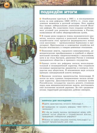 0eB060m,ZJ;eHHe KpeeTbHH B 1861 r. H IIOeJie,ZJ;OBaBIDHe
BeJie,ZJ; 3a HHM pe<PopMbi 1860- 1870-x rr. eTaJIH rrepe-
JIOMHbiM MOMeHTOM B pyeeKOH HeTOpHH. 3TOT rrepHO,ll;
6biJI Ha3BaH Jin6epaJibHbiMH ,ZJ;eHTeJIHMH arroxoii BeJIH-
KHX pe<PopM. Hx eJie,ZJ;eTBHeM eTaJIO eo3,ZJ;aHHe Heo6xo,ZJ;n-
MbiX yeJIOBHH ,ZJ;JIH pa3BHTHH KarrHTaJIH3Ma B PoeeHH,
rro3BOJIHBmee eft rroiiTH o6w;eeBporreiieKHM rryTeM.
B cTpaHe pe3KO B03poeJIH TeMIIbi aKoHoMnqeeKoro paa-
BHTHH, HaqaJieH rrepeXO,ZJ; K pbiHQqHQH 3KOHOMHKe. fiO,ZJ;
B03,ZJ;eHeTBHeM 3THX IIpOIJ,eeeOB <J>opMHpOB8JIHeb HOBbie
eJIOH HaeeJieHHH - IlpOMbiiDJieHHaH 6ypmya3HH H IIpO-
JieTapHaT. KpeeTbHHeKHe H rroMew;HqhH xo3HHeTBa Bee
60Jibille BTHrHB8JIHeb B TOBapHO-,ZJ;eHe»<Hble OTHOilleHHH.
IToHBJieHHe 3eMeTB, ropo,ZJ;eKoro eaMoyrrpaBJieHHH, ,ZJ;e-
MOKpaTHqeeKHe rrpeo6pa30B8HHH B ey,ZJ;e6HOH H 06paao-
B8TeJibHOH eHeTeMaX eBH,ZJ;eTeJibeTBOB8JIH 0 HeyKJIOHHOM,
XOT$1 H He eTOJib 6hleTpOM, ,ZJ;BH»<eHHH PoeeHH K OeHOBaM
rpam,ZJ;aHCKOrO o6w;eeTB8 H rrpaBOBOrO roey,ZJ;apeTBa.
0,ZJ;H8KO IJQqTH Bee pe<J>opMbl HOeHJIH HeiiOeJie,ZJ;OBa-
TeJibHbiH H He3aBepmeHHbiH xapaKTep. 0HH eoxpaHHJIH
eoeJIOBHbie rrpeHMYIIJ,eeTBa ,ll;BOpHHeTBa H KOHTpOJib roey-
,ZJ;apeTBa Ha,ZJ; o6w;eeTBOM. B HeH3MeHHOM BH,ZJ;e oeTaJieH
IIPHHIJ,HII eaMO,ZJ;epmaBHOH BJiaeTH MOHapxa.
BHemHHH IIOJIHTHKa rrpaBHTeJiheTBa A.rreKeaH,ZJ;pa II
IIOqTH Ha Beex rJiaBHbiX HarrpaBJieHHHX HOeHJia 8KTHB-
HbiH xapaKTep. ,ll;HIIJIOM8THqeeKHM H BOeHHbiM rryTeM
PoeeHiieKoMy roey,ZJ;apeTBy y,ZJ;aJioeh pemnTh eTOHBmHe
rrepe,ZJ; HHM BHemHeiiOJIHTHqeeKHe 3a,ZJ;aqH, BOeeTaHOBHTb
eBOe IIOJIOmeHHe BeJIHKOH ,ZJ;epmaBbl. 3a eqeT epe,ZJ;He83H-
aTeKHX TeppHTOpHH paemHpHJIHeb py6emH HMIIepHH.
BOnPOCbl AJIR O&CYJKaEHMR:
Jlaliire xapaKrepL-KTIIIKY JlW1HOCTII1 AJleKcaHApa II.
CnpaseAJliiiBO 11111 Ha3biBaTb pecpopMbl 1860- 1870-x rr.
«BeJliiiKIIIM!II>>?
8 YeM Bbl BIIIAIIITe npiiiYIIIHbl npOTIIIBOpeYIIIIii Me:>KAy JlV16e-
pallbHOii1 YaCTbiO 06l1.leCTBa V1 rocyAapCTBeHHOiii BJlaCTbiO,
npOBOAI.1BWeli1 «JlV16epallbHble pecf>opMbl»?
Mo:>KHO JlV1 Ha3sarb BHeWHIOIO noniiiTIIIKY AneKcaHApa II yc-
newHolii? ApryMeHTIIIpyli!re CBO!ii OTBeT.
 
