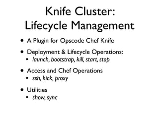 Knife Cluster:
 Lifecycle Management
• A Plugin for Opscode Chef Knife
• Deployment & Lifecycle Operations:
  • launch, bootstrap, kill, start, stop
• Access and Chef Operations
  • ssh, kick, proxy
• Utilities
  • show, sync
 