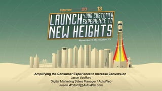 Amplifying the Consumer Experience to Increase Conversion
Jason Wofford
Digital Marketing Sales Manager / AutoWeb
Jason.Wofford@AutoWeb.com
 