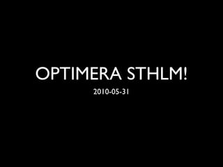 OPTIMERA STHLM!
     2010-05-31
 