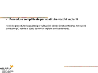 Procedure semplificate per sostituire vecchi impianti Percorso procedurale agevolato per l’utilizzo di caldaie ad alta efficienza nelle zone climatiche più fredde al posto dei vecchi impianti di riscaldamento. 