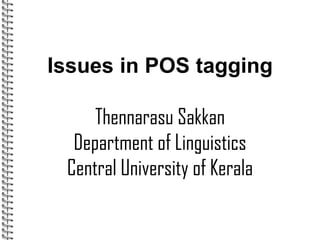 Issues in POS tagging
Thennarasu Sakkan
Department of Linguistics
Central University of Kerala
 