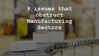 8 issues that
obstruct
Manufacturing
Sectors
 