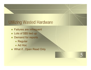 5
Utilizing Wasted Hardware
u Failures are infrequent
u Lots of $$$ tied up
u Demand for reports
u Regular
u Ad Hoc
u What if...Open Read Only
 