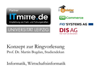 Konzept zur Ringvorlesung
      Prof. Dr. Martin Bogdan, Studiendekan


      Informatik, Wirtschaftsinformatik
ITmitte.de                        Bitterfeld – Halle – Leuna – Leipzig – Zeitz – Jena – Erfurt
 
