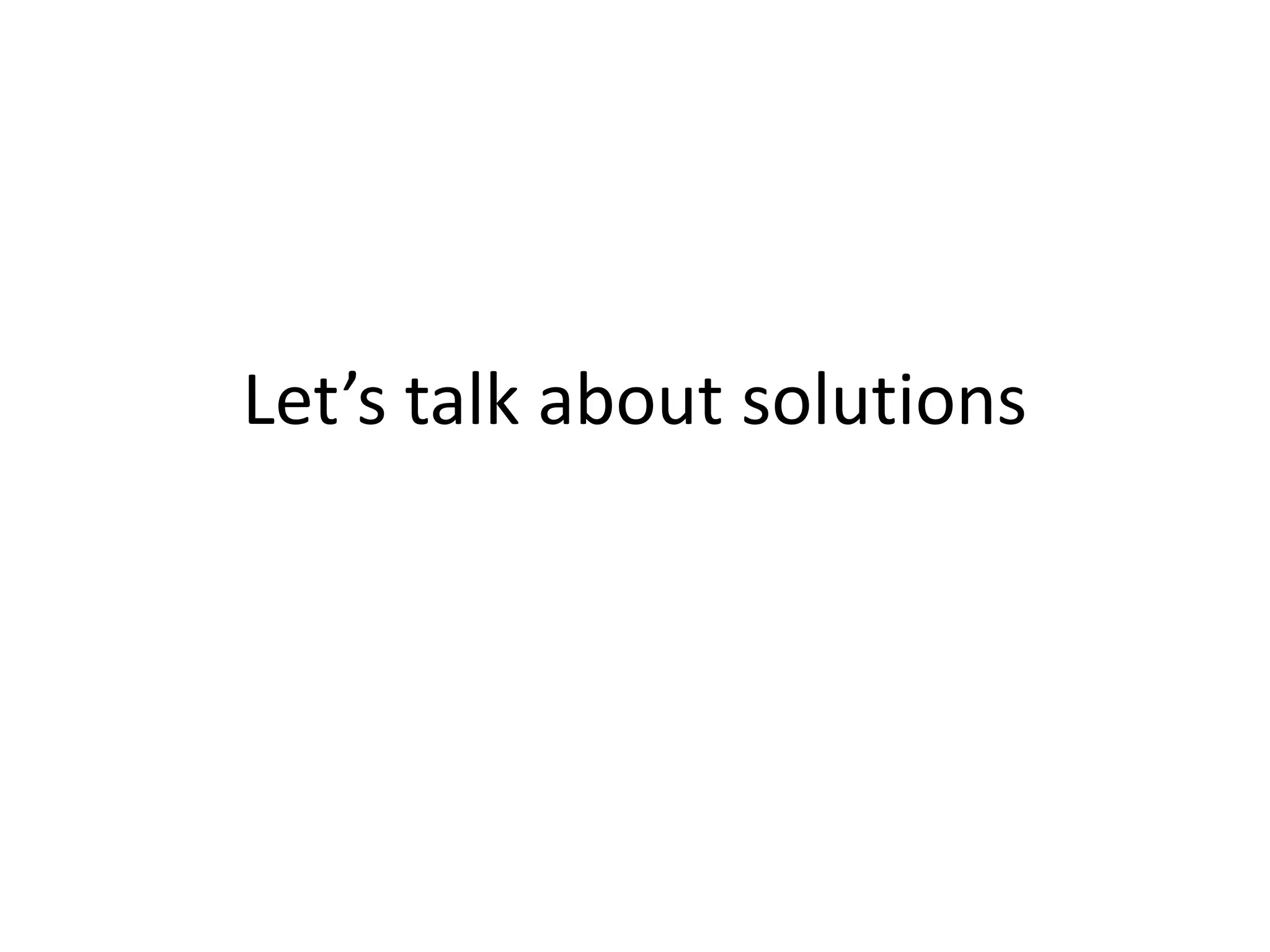 Let’s talk about solutions
 