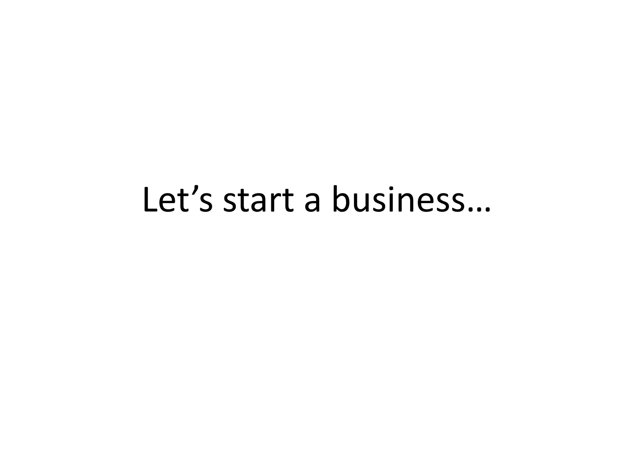 Let’s start a business…
 