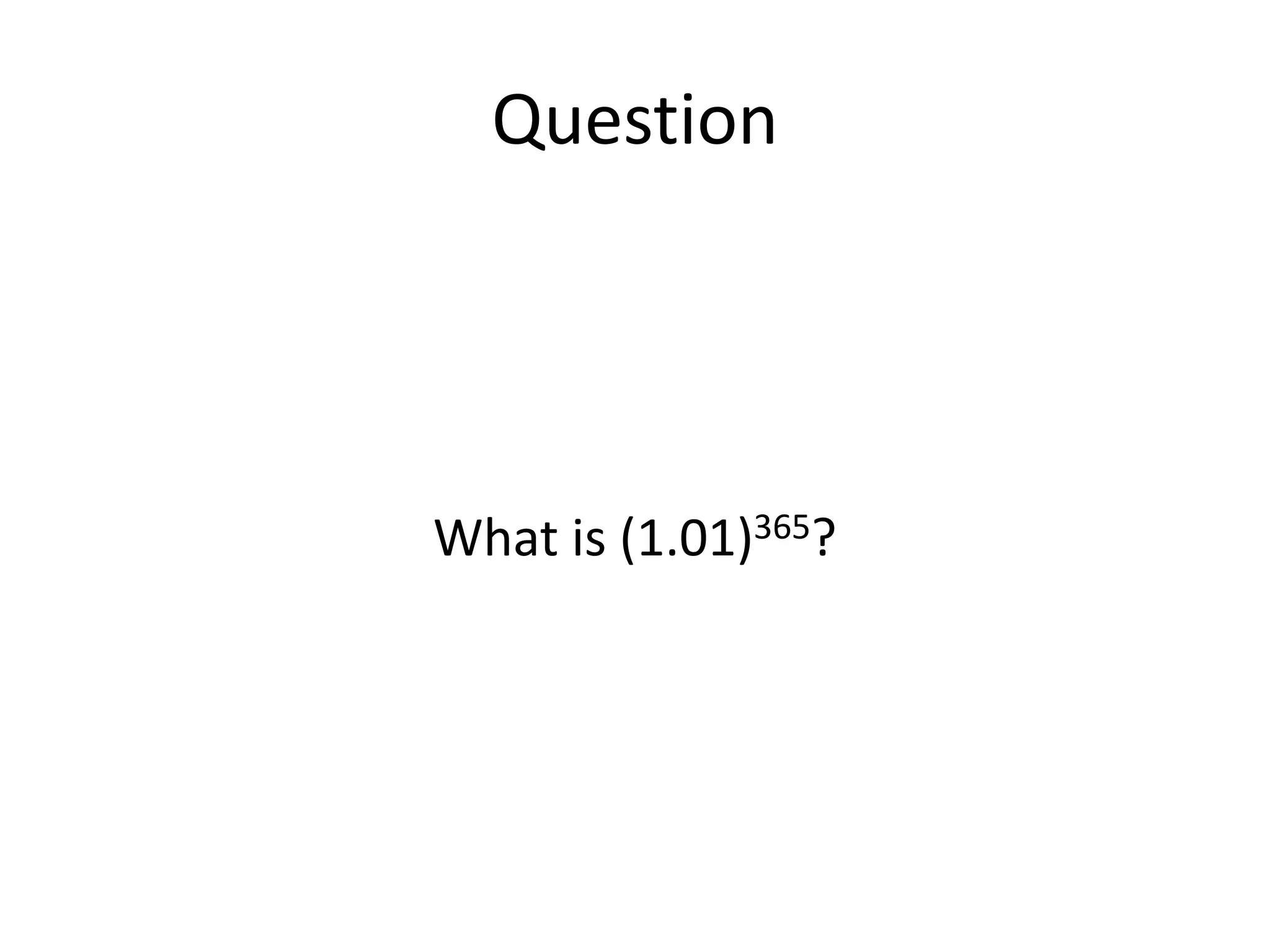 Question
What is (1.01)365?
 