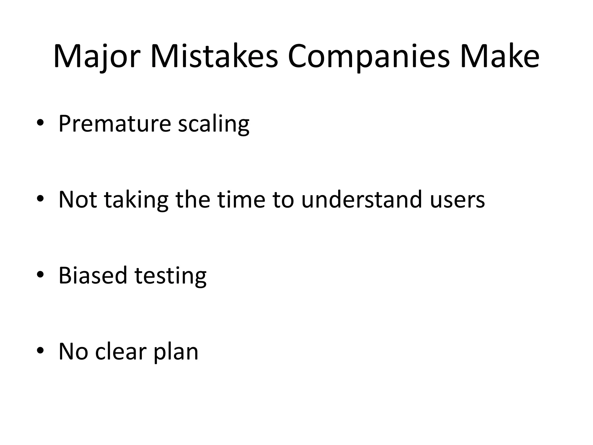 Major Mistakes Companies Make
• Premature scaling
• Not taking the time to understand users
• Biased testing
• No clear plan
 