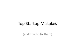 Top Startup Mistakes
(and how to fix them)
 