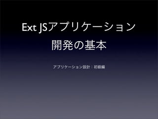 Ext JSアプリケーション
開発の基本
アプリケーション設計：初級編
 