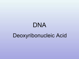DNA
Deoxyribonucleic Acid
 