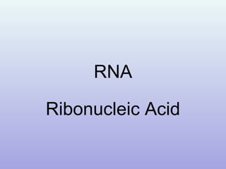 RNA
Ribonucleic Acid
 