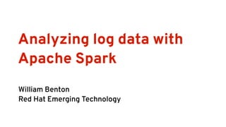Analyzing log data with
Apache Spark
William Benton
Red Hat Emerging Technology
 