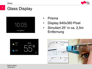 99
Glass Display
Glass
18.06.2015
Markus Ebner
• Prisma
• Display 640x360 Pixel
• Simuliert 25“ in ca. 2,5m
Entfernung
 