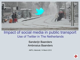 Impact of social media in public transport
       Use of Twitter in The Netherlands
              Sanderijn Baanders
              Ambrosius Baanders
               AMTU, Martorell, 14 March 2012
 