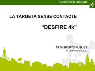 LA TARGETA SENSE CONTACTE

                              “DESFIRE 4k”


                                  TRANSPORTS PÚBLICS
                                       14 DE MARÇ DE 2012




Projecte-Area-Document-Data                            Pàgina 1
 