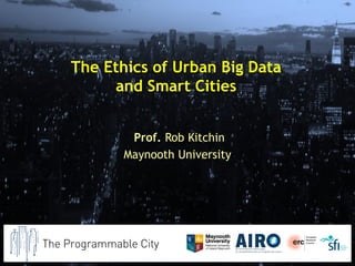 The Ethics of Urban Big Data
and Smart Cities
Prof. Rob Kitchin
Maynooth University
 