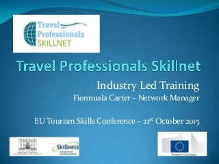 Industry Led Training
Fionnuala Carter – Network Manager
EU Tourism Skills Conference – 21st October 2015
 