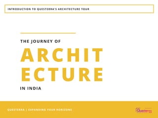 INTRODUCTION TO QUESTERRA'S ARCHITECTURE TOUR
QUESTERRA | EXPANDING YOUR HORIZONS
ARCHIT
ECTURE
THE JOURNEY OF
IN INDIA
 