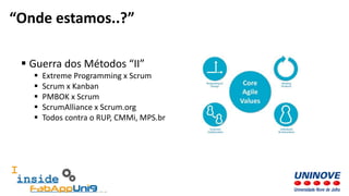  Guerra dos Métodos “II”
 Extreme Programming x Scrum
 Scrum x Kanban
 PMBOK x Scrum
 ScrumAlliance x Scrum.org
 Todos contra o RUP, CMMi, MPS.br
“Onde estamos..?”
 