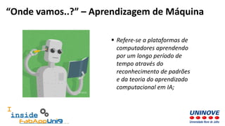  Refere-se a plataformas de
computadores aprendendo
por um longo período de
tempo através do
reconhecimento de padrões
e da teoria do aprendizado
computacional em IA;
“Onde vamos..?” – Aprendizagem de Máquina
 