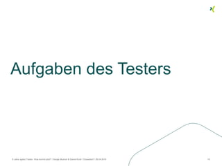 Aufgaben des Testers
8 Jahre agiles Testen. Was kommt jetzt? / Sergej Mudruk & Daniel Knott / Düsseldorf / 26.04.2016 19
 