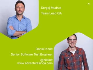 Sergej Mudruk
Team Lead QA
Daniel Knott
Senior Software Test Engineer
@dnlkntt
www.adventuresinqa.com
 