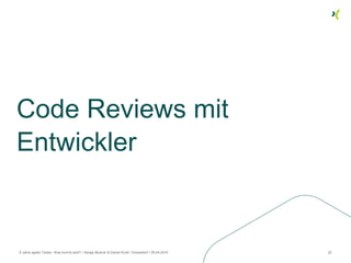 Code Reviews mit
Entwickler
8 Jahre agiles Testen. Was kommt jetzt? / Sergej Mudruk & Daniel Knott / Düsseldorf / 26.04.2016 22
 