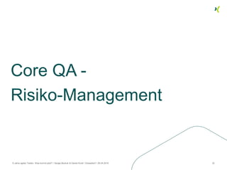 Core QA -
Risiko-Management
8 Jahre agiles Testen. Was kommt jetzt? / Sergej Mudruk & Daniel Knott / Düsseldorf / 26.04.2016 32
 