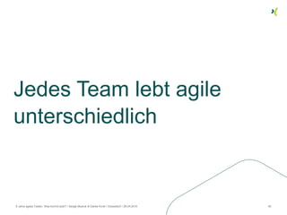 Jedes Team lebt agile
unterschiedlich
8 Jahre agiles Testen. Was kommt jetzt? / Sergej Mudruk & Daniel Knott / Düsseldorf ...
