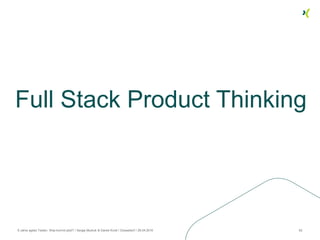 Full Stack Product Thinking
8 Jahre agiles Testen. Was kommt jetzt? / Sergej Mudruk & Daniel Knott / Düsseldorf / 26.04.2016 62
 