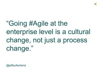 “Going #Agile at the
enterprise level is a cultural
change, not just a process
change.”
@jeffsutherland
 