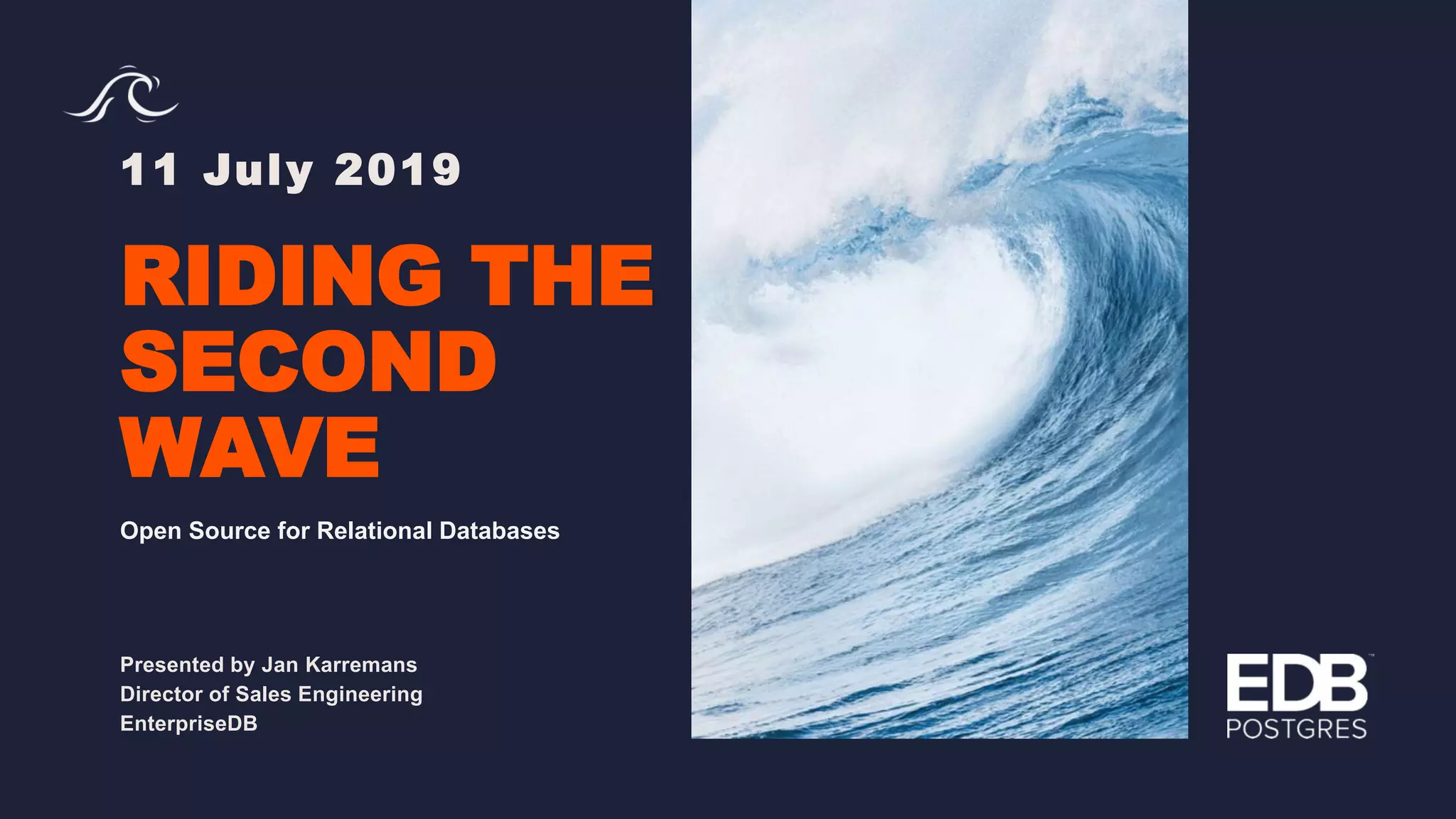 11 July 2019 RIDING THE SECOND WAVE Presented by Jan Karremans Director of Sales Engineering EnterpriseDB Open Source for Relational Databases 